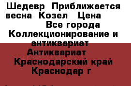 Шедевр “Приближается весна“ Козел › Цена ­ 150 000 - Все города Коллекционирование и антиквариат » Антиквариат   . Краснодарский край,Краснодар г.